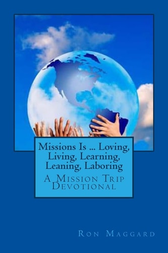 Missions Is ... Loving, Living, Learning, Leaning, Laboring A Mission Trip Devotional