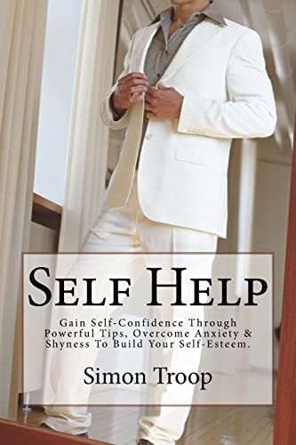 Self Help Gain Self-Confidence Through Powerful Tips, Overcome Anxiety and Shyness to Build Your Self-Esteem