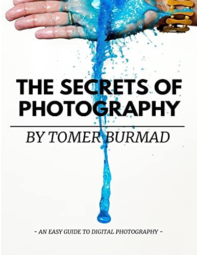 The Secrets of Photography By Tomer Burmad An Easy Guide to Become a Professional Photographer