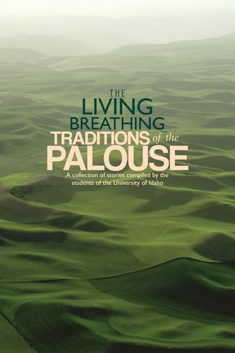 The Living Breathing Traditions of the Palouse A Collection of Stories by Students of the University of Idaho