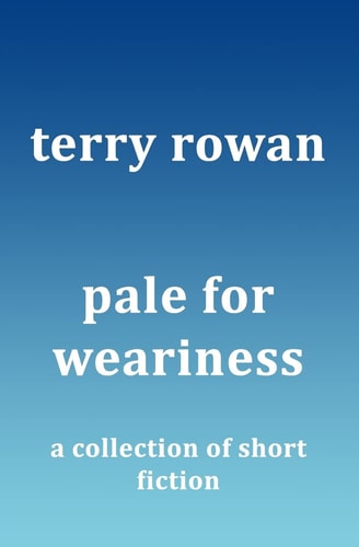 Pale for Weariness A Collection of Short Fiction
