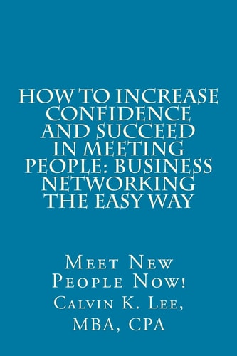 How to Increase Confidence and Succeed in Meeting People: Business Networking the Easy Way Meet New People Now!