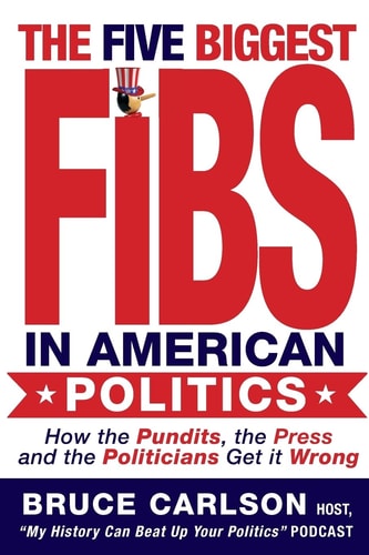 The Five Biggest Fibs in American Politics How Pundits, Experts, Partisans and Others Are Getting It Wrong