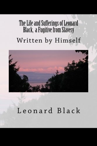The Life and Sufferings of Leonard Black, a Fugitive from Slavery Written by Himself