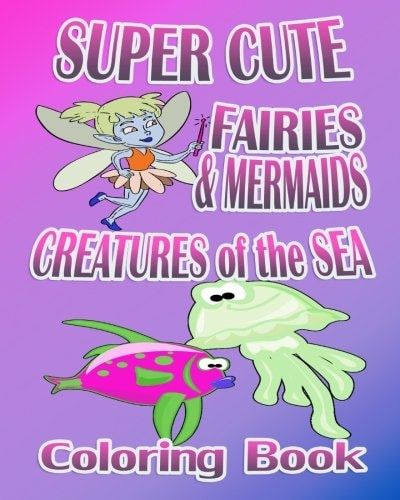 Super Cute Fairies and Mermaids and Creatures of the Sea (Coloring Book)