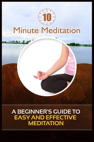 10 Minute Meditation A Beginner's Guide To Easy and Effective Meditation