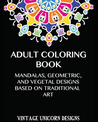 Adult Coloring Book: Stress Relieving Mandala Designs Mandala, Geometric and Vegetal Patterns Based on Traditional Art