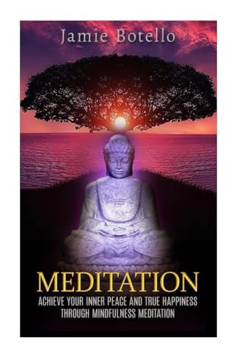 Meditation Achieve Your Inner Peace and True Happiness Through Mindfulness Meditation