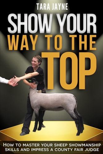 Show Your Way to the Top How to Master Your Sheep Showmanship Skills and Impress a County Fair Judge