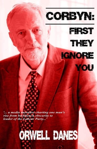 Corbyn: First They Ignore You... '... a Media Narrative Charting Jeremy Corbyn's Rise from Backbench Obscurity to Leader of the Labour Party... '