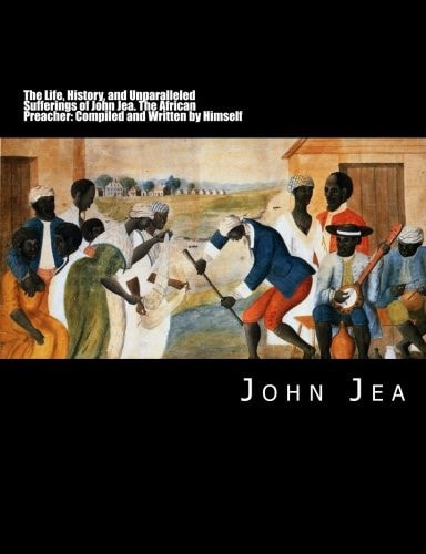 The Life, History, and Unparalleled Sufferings of John Jea The African Preacher: Compiled and Written by Himself [Large Print Edition]