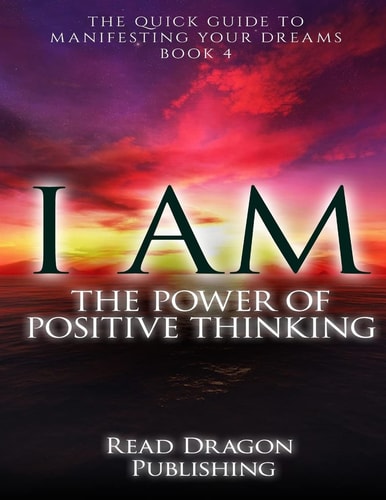 I Am The Power of Posiitive Thinking: The Quick Guide to Manifesting Your Dreams