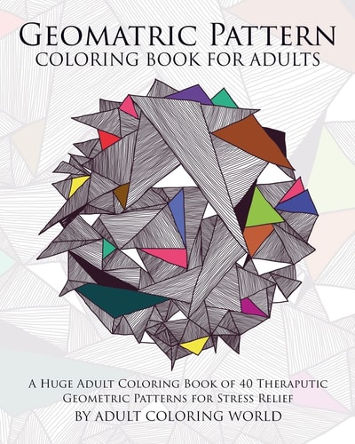 Geometric Pattern Coloring Book for Adults A Huge Adult Coloring Book of 40 Theraputic Geometric Patterns for Stress Relief