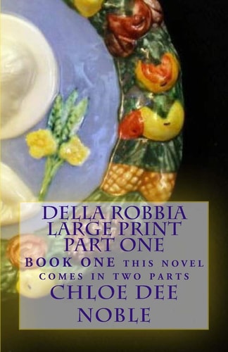 Della Robbia LARGE PRINT Part One BOOK ONE This Novel Comes in Two Parts