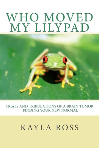 Who Moved My LilyPad Trials and Tribulations of a Brain Tumor Finding Your New Normal