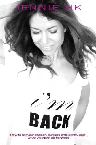 I'm Back How to Get Your Passion, Purpose and Identity Back When Your Kids Go to School