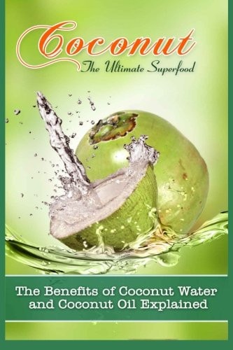 Coconut, The Ultimate Superfood The Benefits Of Coconut Water and Coconut Oil Explained