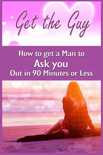 Get the Guy How to Get a Man to Ask You Out in 90 Minutes Or Less