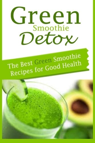 Green Smoothie Detox The Best Green Smoothie Recipes for Good Health