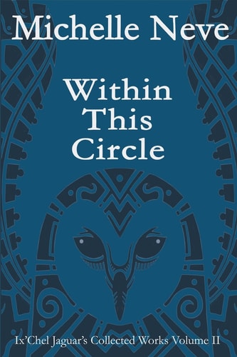 Within This Circle Ix'Chel Jaguar's Collected Works Volume II-2006 To 2015