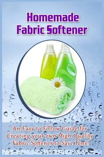 Homemade Fabric Softener An Easy to Follow Guide for Creating Your Own High Quality Fabric Softener to Save Tons!