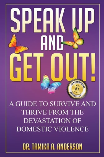 Speak Up and Get Out! How to Survive and Thrive After the Devastation of Domestic Abuse and Violence