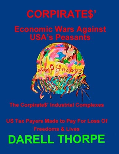 CORPIRATES' Economic Wars Against USA's Peasants (Black and White Edition) The Corpirates' Industrial Complexes US Tax Payers Made to Pay for Loss of Freedoms and Lives
