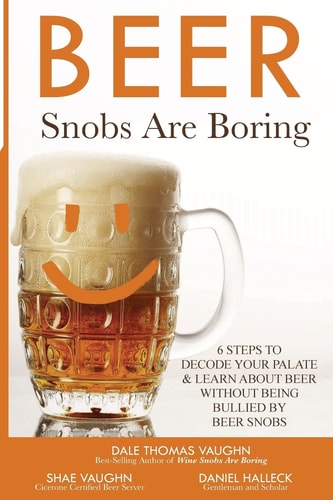 Beer Snobs Are Boring 6 Steps To Decode Your Palate And Feel Smart About Beer Without Being Bullied by Beer Snobs