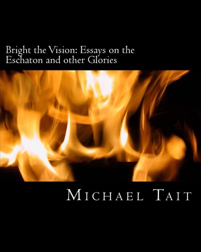 Bright the Vision Essays on the Eschaton and Other Glories