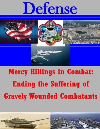 Mercy Killings in Combat Ending the Suffering of Gravely Wounded Combatants