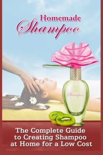 Homemade Shampoo The Complete Guide To Creating Shampoo At Home For A Low Cost