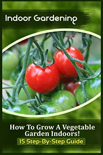 Indoor Gardening How To Grow A Vegetable Garden Indoors! (15 Step-By-Step Guide)