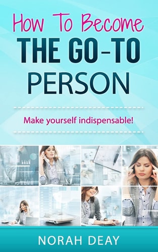 How To Become The Go-To Person Make Yourself Indispensable!