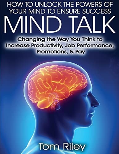 Mind Talk Changing the Way You Think to Increase Job Productivity, Job Performance, Promotions and Pay