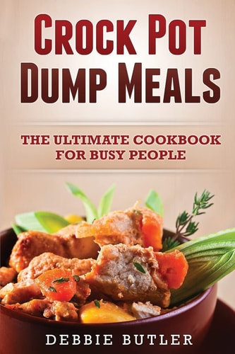 Crockpot Dump Meals The Ultimate Cookbook for Busy People
