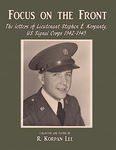 Focus on the Front The Letters of Lieutenant Stephen E. Korpanty, US Signal Corps 1942-1945