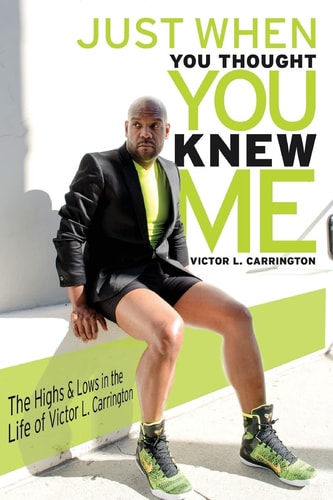 Just When You Thought You Knew Me The Highs and Lows in the Life of Victor L. Carrington