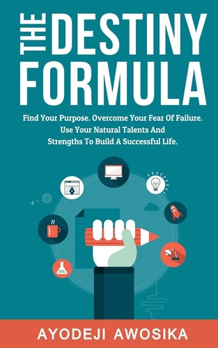 The Destiny Formula Find Your Purpose. Overcome Your Fear of Failure. Use Your Natural Talents and Strengths to Build a Successful Life