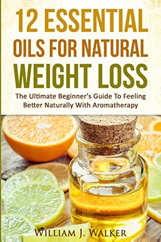 12 Essential Oils for Natural Weight Loss The Ultimate Beginner's Guide to Feeling Better with Aromatherapy