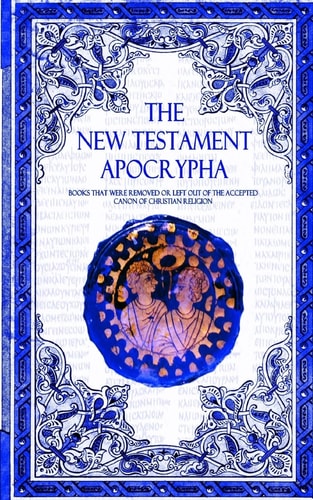 The New Testament Apocrypha Books That Were Removed Or Left Out of The Accepted Canon of Christian Religion.