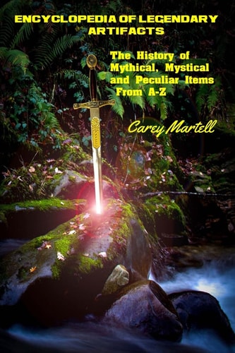 Encyclopedia of Legendary Artifacts The History of Mythical, Mystical and Peculiar Items From A-Z