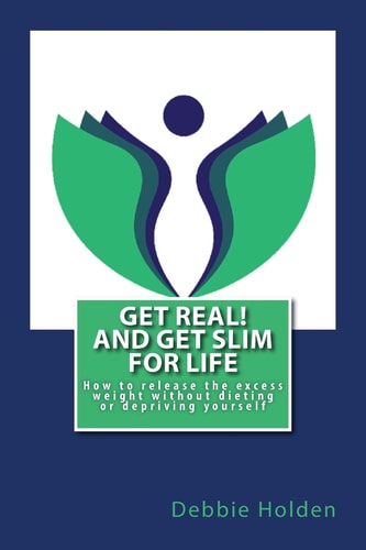 Get Real! and Get Slim for Life How to Release the Excess Weight Without Dieting Or Depriving Yourself