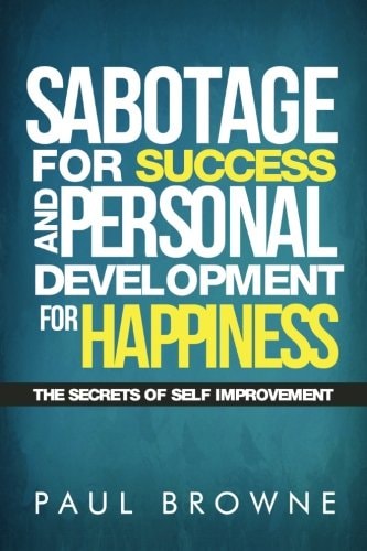 Sabotage For Success and Personal Development for Happiness The Secrets Of Self Improvement