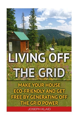 Living Off The Grid Make Your House Eco-Friendly And Get Free By Generating Off The Grid Power: EMP Survival, EMP Survival Books, EMP Survival Novels, Electromagnetic Pulse, EMP Survival Fiction, Living Off the Grid