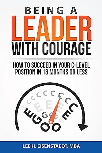 Being A Leader With Courage How To Succeed In Your C-Level Position In 18 Months Or Less