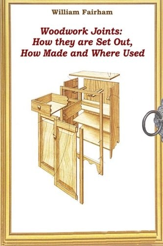Woodwork Joints How They are Set Out, How Made and Where Used