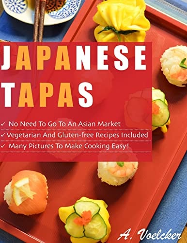 Japanese Tapas No Need to Go to an Asian Market, Vegetarian and Gluten-Free Recipes Included, and Many Detailed Pictures to Make Cooking Easy!