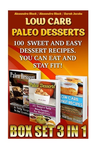 Low Carb Paleo Desserts Box Set 3 in 1 100 Sweet And Easy Dessert Recipes. You Can Eat And Stay Fit! (Low Carb Recipes For Weight Loss, Fat Bombs, Gluten Free Deserts, Lose Weight, Donuts, Paleo Pies)