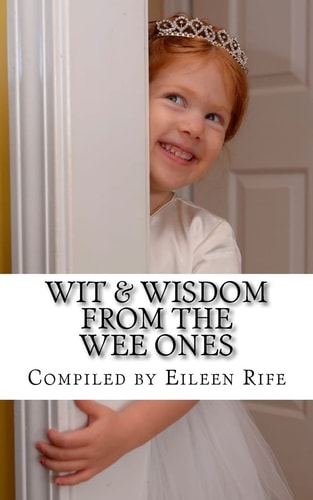 Wit and Wisdom from the Wee Ones A Whimsical Collection of Endearing Quips and Quotes