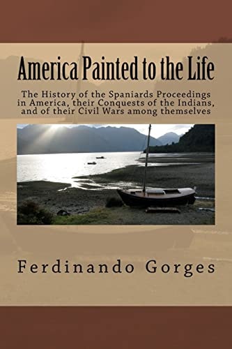 America Painted to the Life The History of the Spaniards Proceedings in America, Their Conquests of the Indians, and of Their Civil Wars Among Themselves